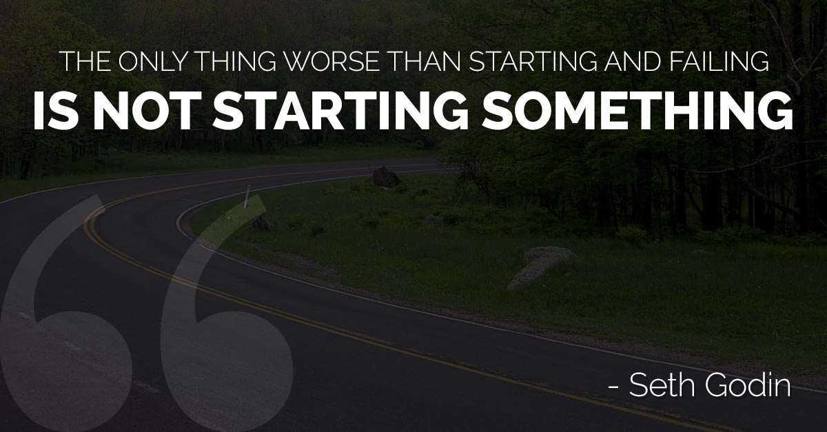 The only thing worse than starting and failing is not starting something