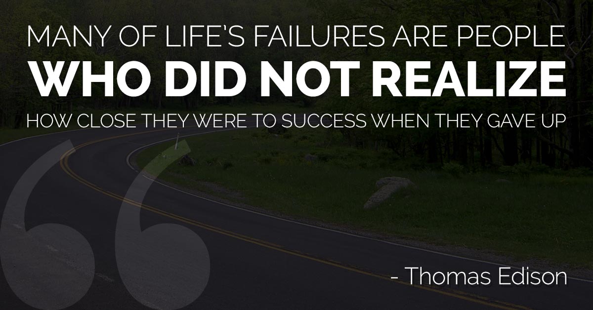 Many of life's failures are people who did not realize how close they were to success when they gave up