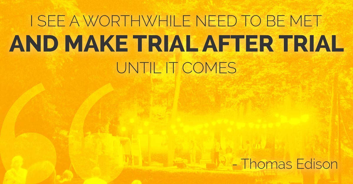 I see a worthwhile need to be met and make trial after trial until it comes.